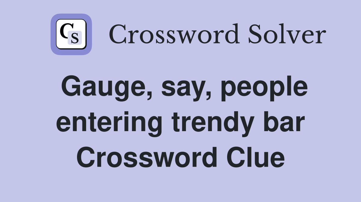 Gauge, say, people entering trendy bar Crossword Clue