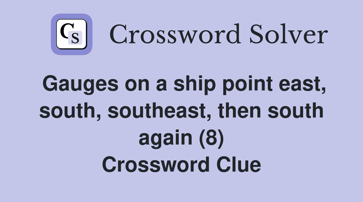 Gauges on a ship point east, south, southeast, then south again (8) Crossword Clue