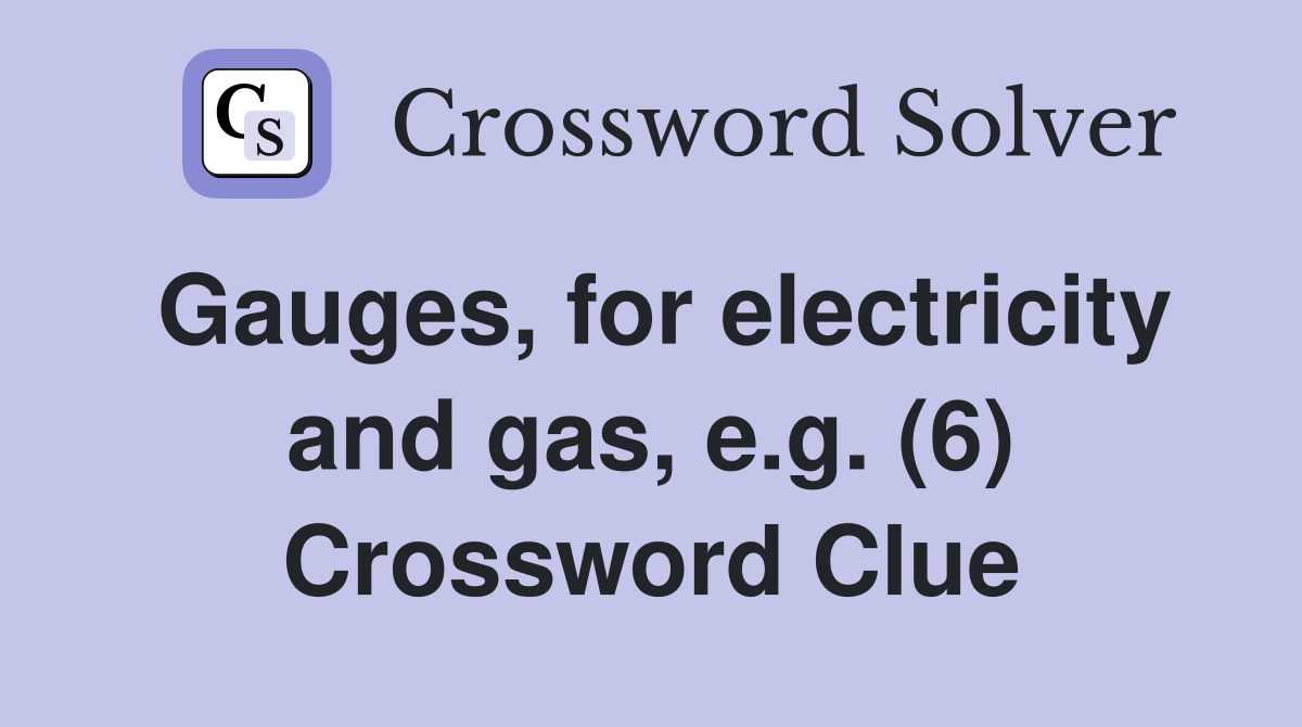 Gauges, for electricity and gas, e.g. (6) Crossword Clue
