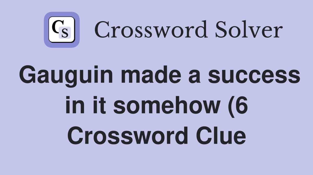 Gauguin made a success in it somehow (6) Crossword Clue Answers Gauguin made a success in it somehow (6) Crossword Clue Answers