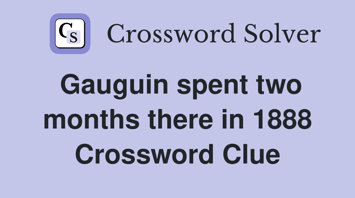 Gauguin spent two months there in 1888 Crossword Clue
