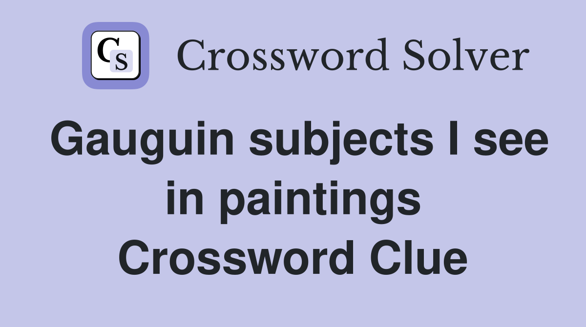 Gauguin subjects I see in paintings Crossword Clue