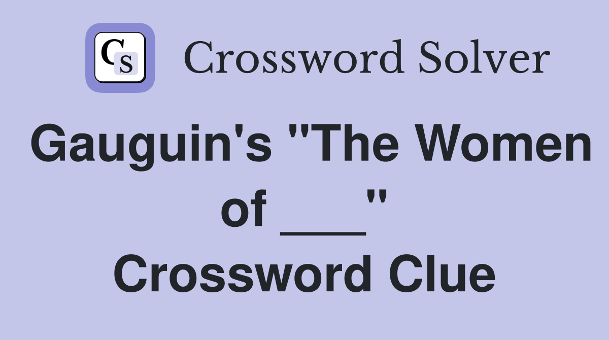 Gauguin's "The Women of ___" Crossword Clue