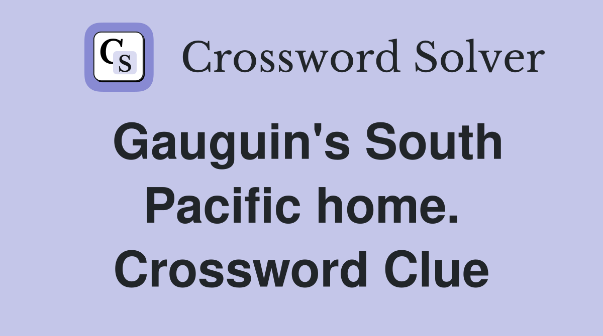 Gauguin's South Pacific home. Crossword Clue