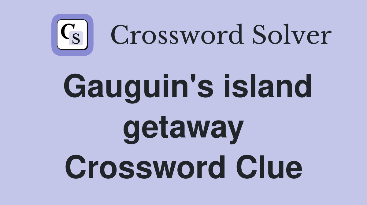 Gauguin's island getaway Crossword Clue