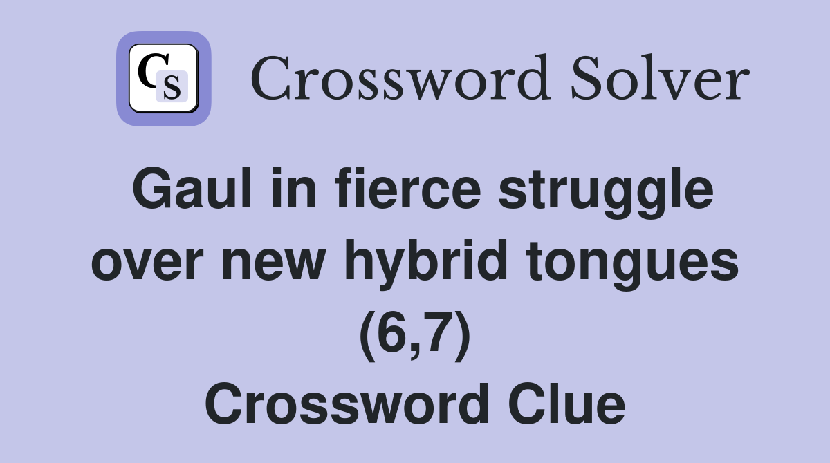 Gaul in fierce struggle over new hybrid tongues (6,7) Crossword Clue