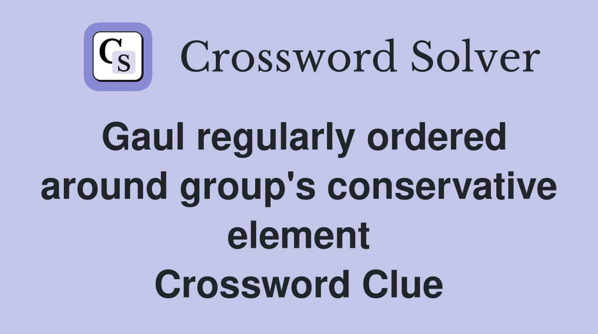 Gaul regularly ordered around group's conservative element Crossword Clue