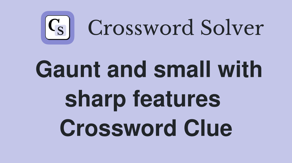 Gaunt and small with sharp features  Crossword Clue