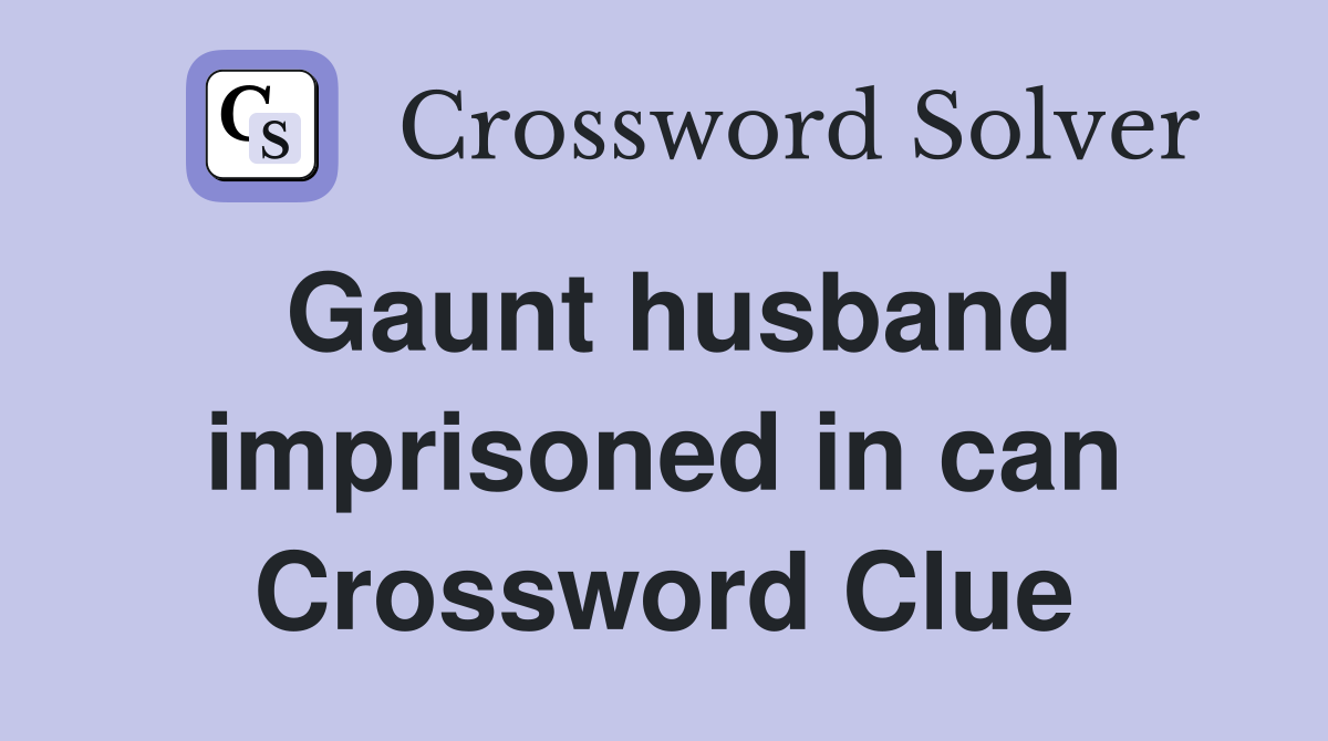 Gaunt husband imprisoned in can Crossword Clue