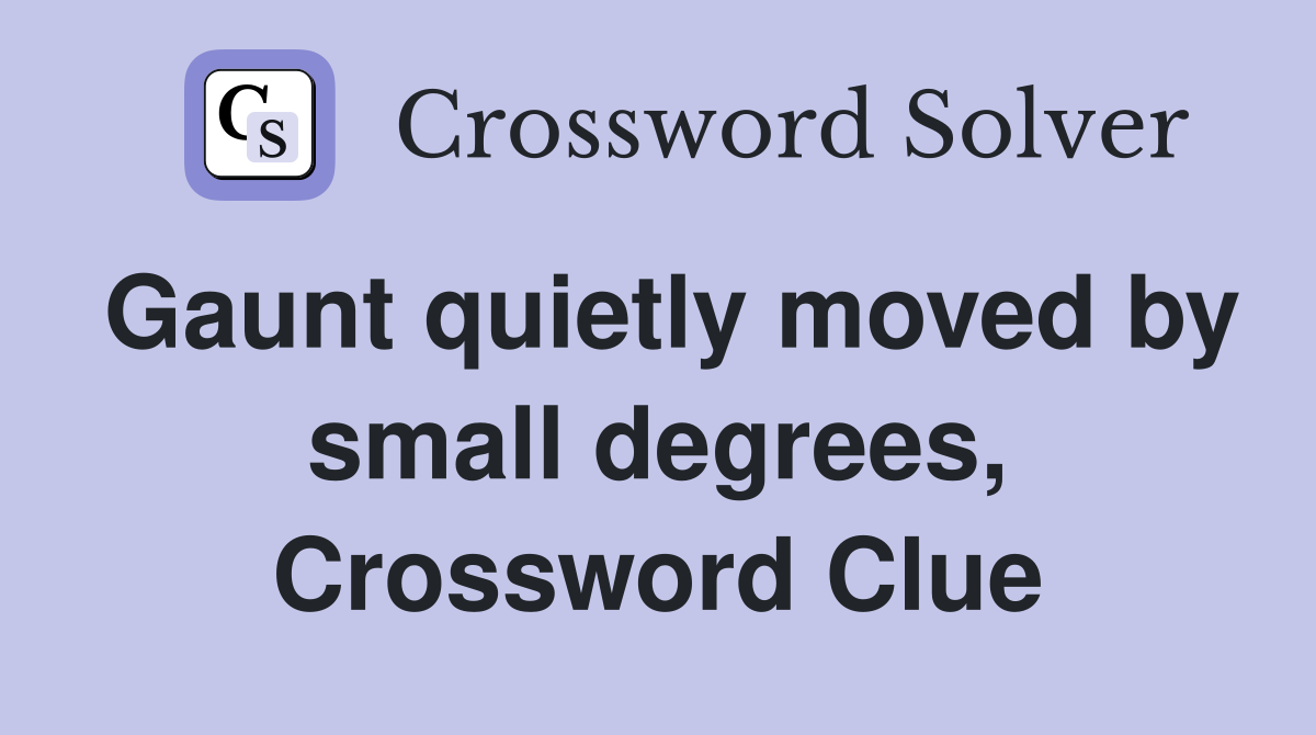 Gaunt quietly moved by small degrees, Crossword Clue