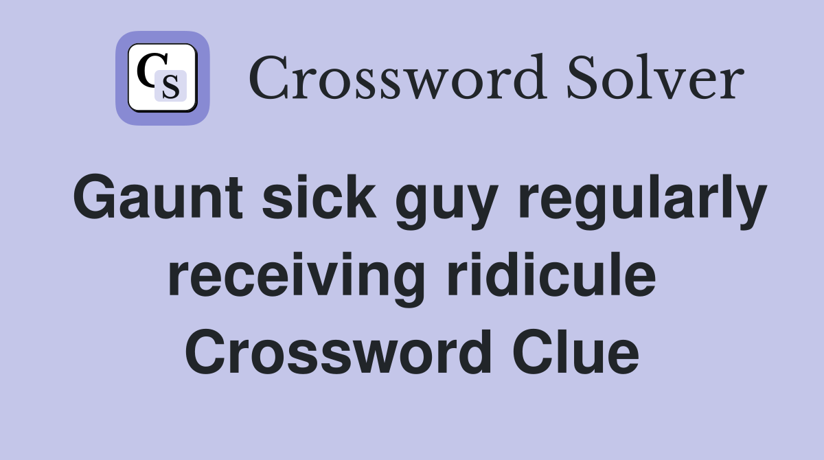 Gaunt sick guy regularly receiving ridicule Crossword Clue