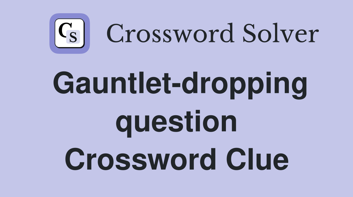 Gauntlet-dropping question Crossword Clue