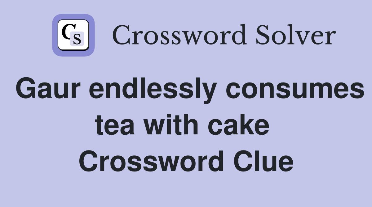 Gaur endlessly consumes tea with cake  Crossword Clue