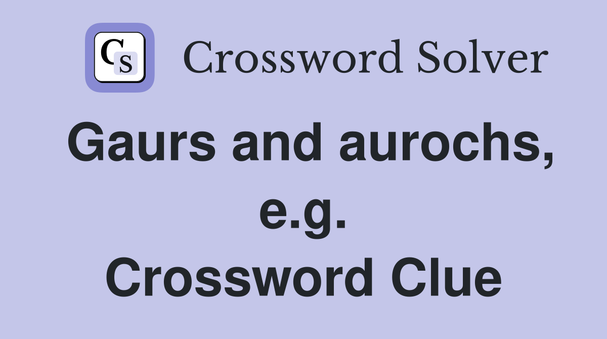 Gaurs and aurochs, e.g. Crossword Clue