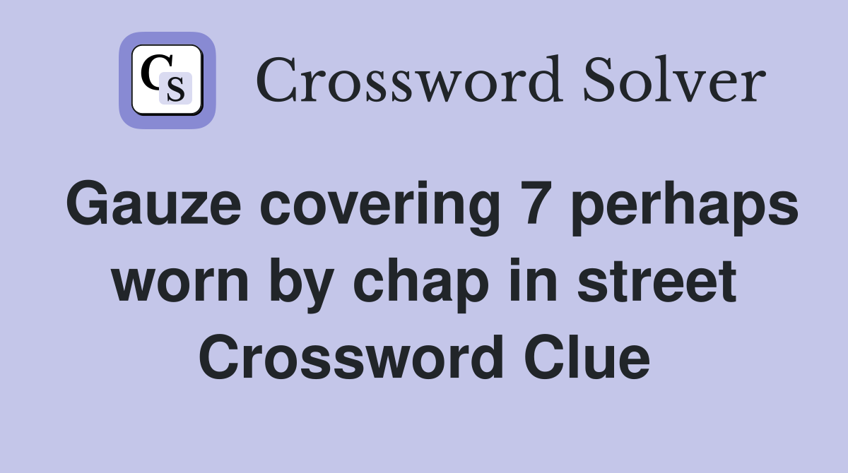 Gauze covering 7 perhaps worn by chap in street Crossword Clue