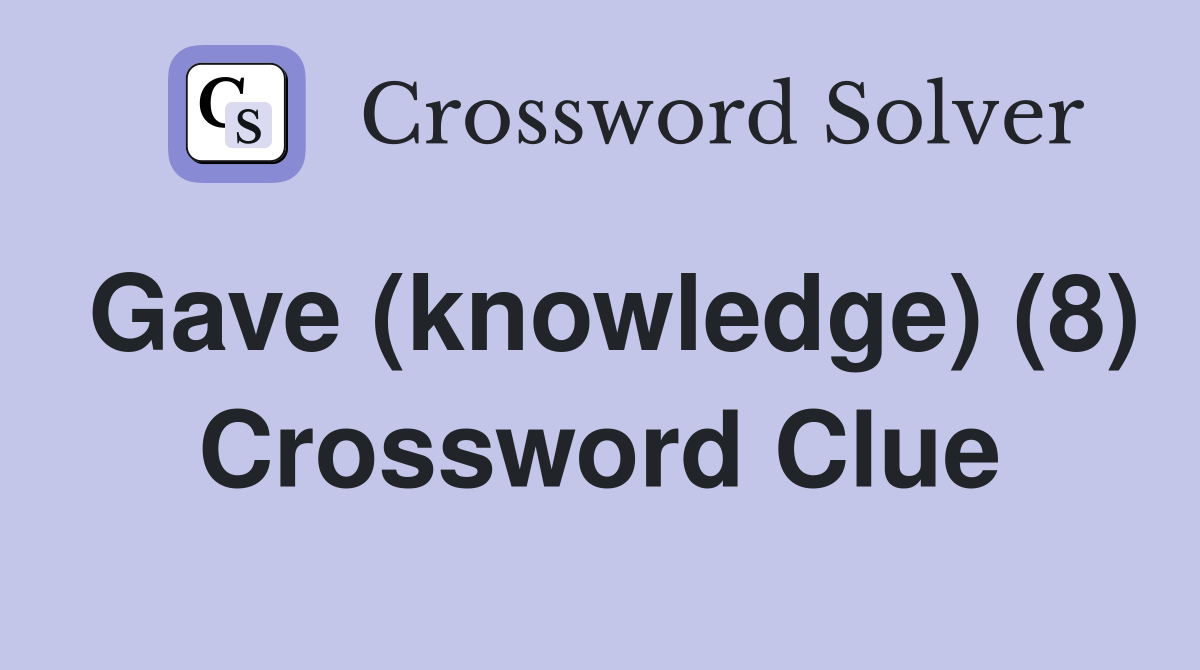 Gave (knowledge) (8) Crossword Clue