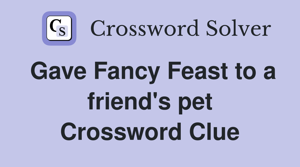 Gave Fancy Feast to a friend's pet Crossword Clue