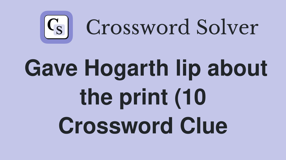 Gave Hogarth lip about the print (10) Crossword Clue Answers Gave Hogarth lip about the print (10) Crossword Clue Answers