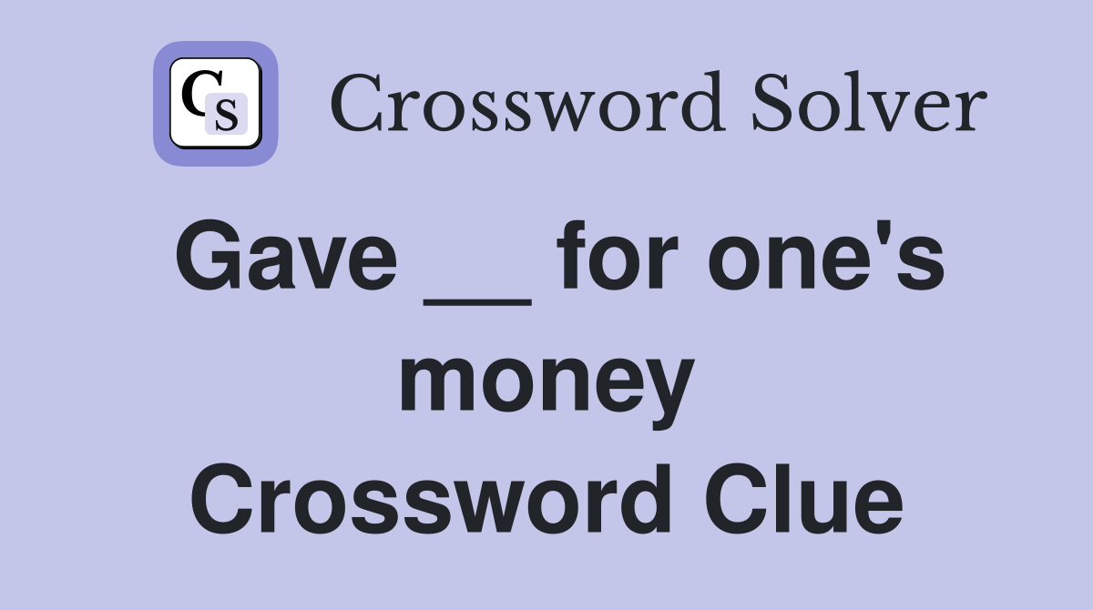 Gave __ for one's money Crossword Clue