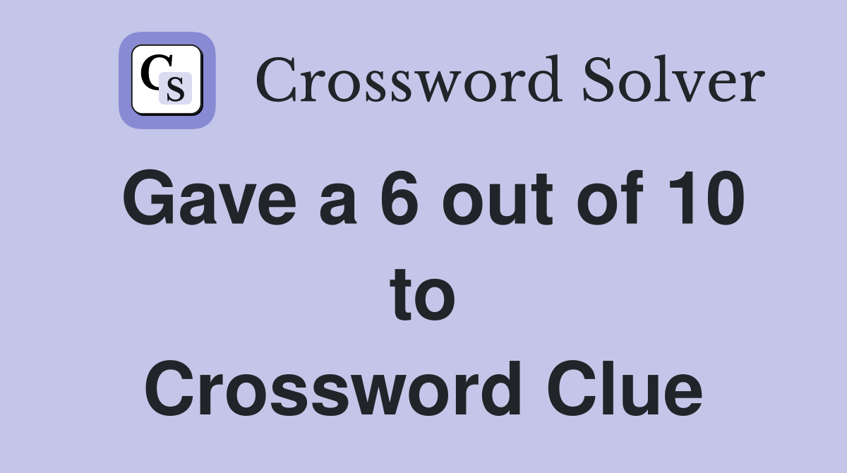 Gave a 6 out of 10 to Crossword Clue
