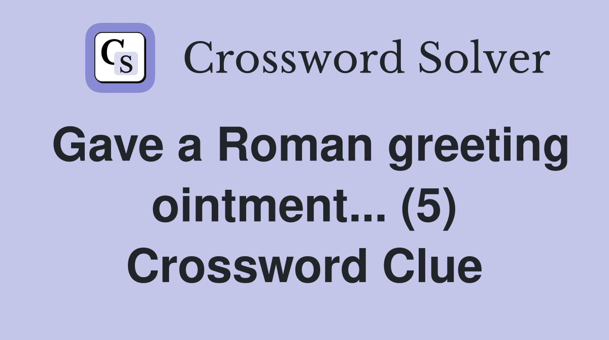 Gave a Roman greeting ointment... (5) Crossword Clue
