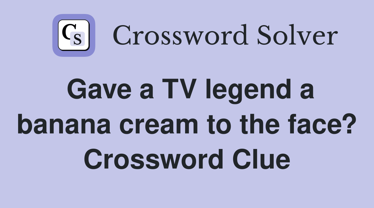 Gave a TV legend a banana cream to the face? Crossword Clue