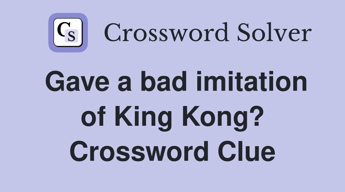Gave a bad imitation of King Kong? Crossword Clue