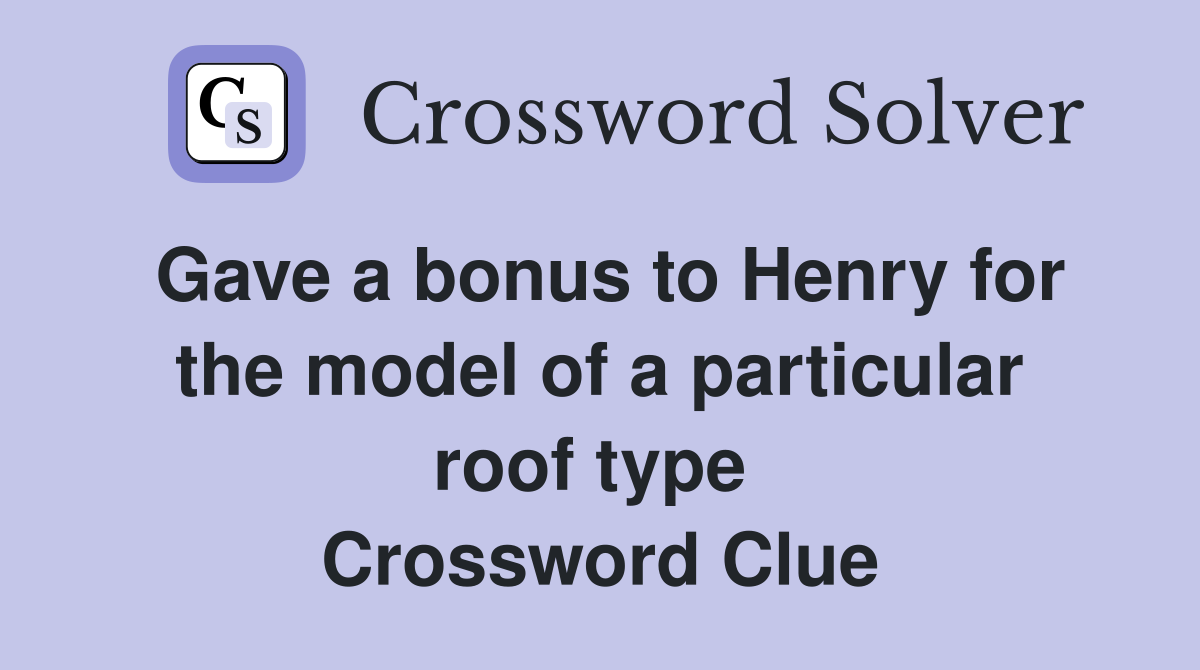 Gave a bonus to Henry for the model of a particular roof type  Crossword Clue