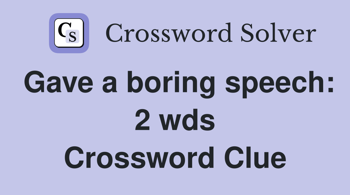 Gave a boring speech: 2 wds Crossword Clue Answers Crossword Solver