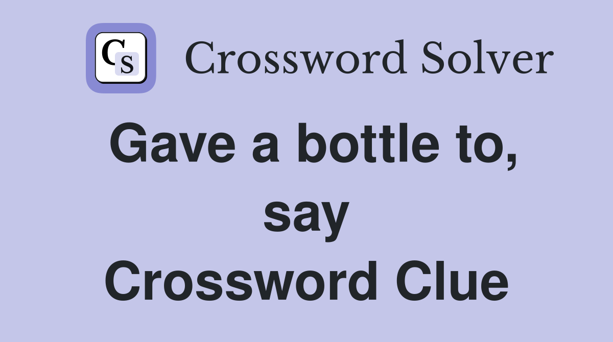 Gave a bottle to, say Crossword Clue