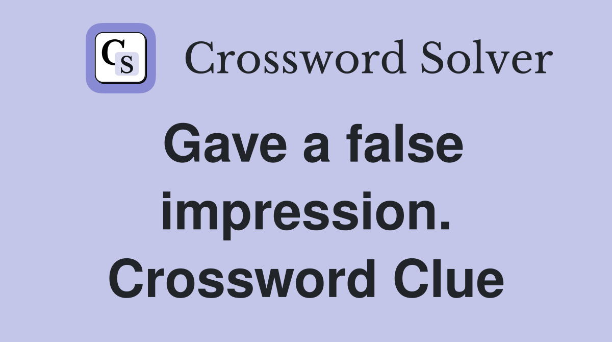 Gave a false impression. Crossword Clue
