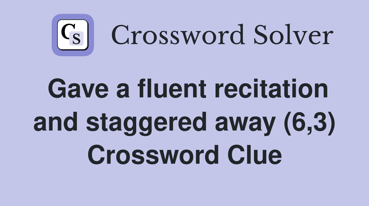 Gave a fluent recitation and staggered away (6,3) Crossword Clue