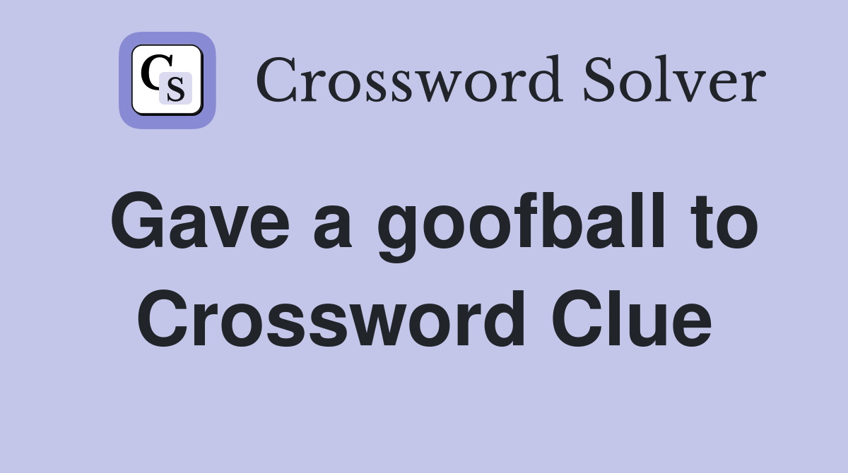 Gave a goofball to Crossword Clue