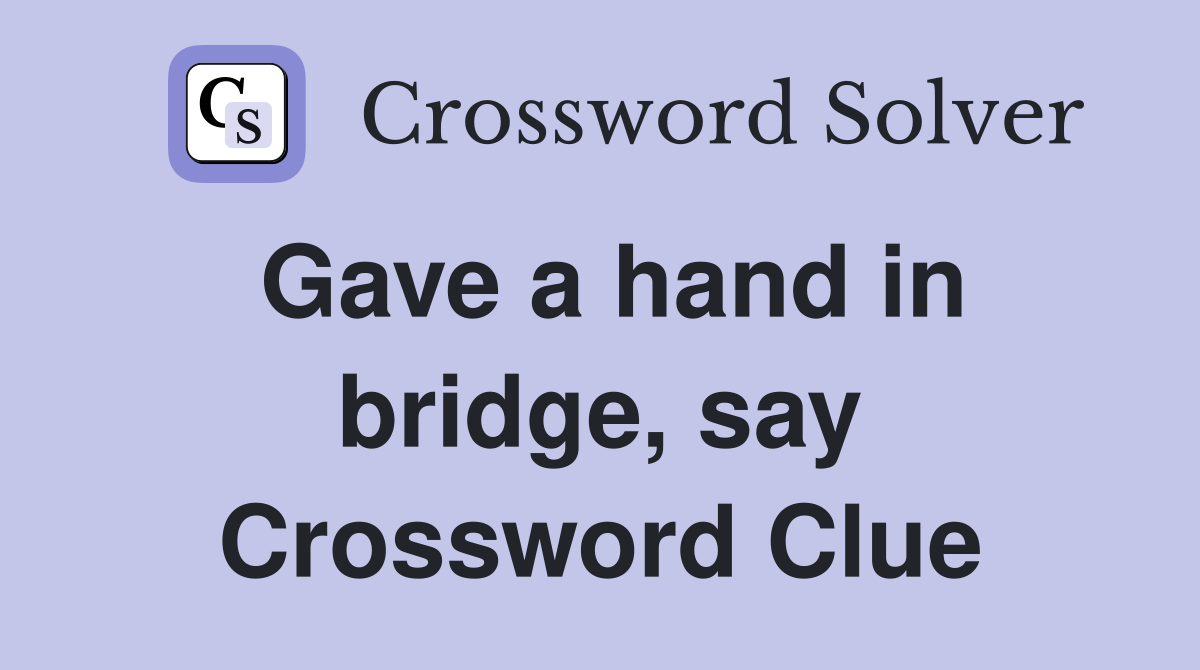 Gave a hand in bridge, say Crossword Clue
