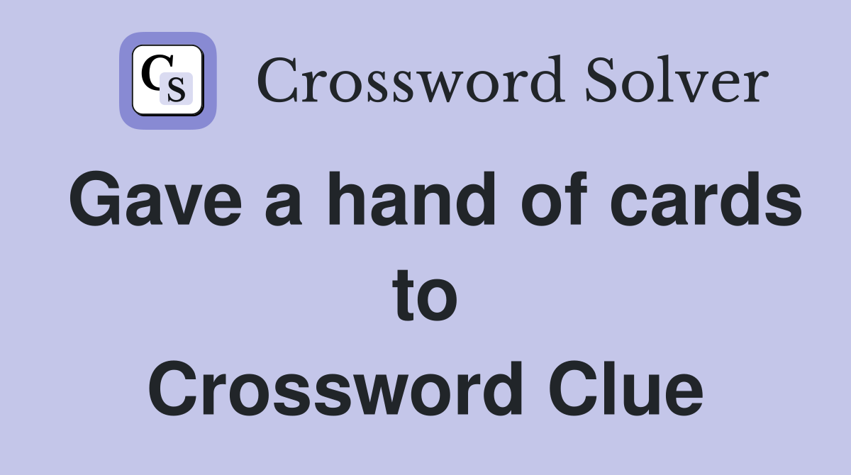 Gave a hand of cards to Crossword Clue