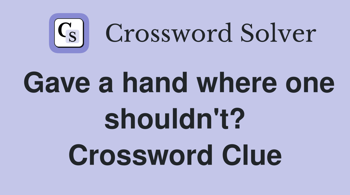 Gave a hand where one shouldn't? Crossword Clue