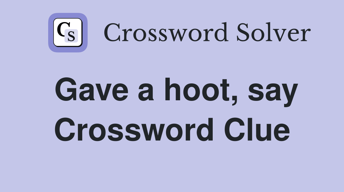 Gave a hoot, say Crossword Clue