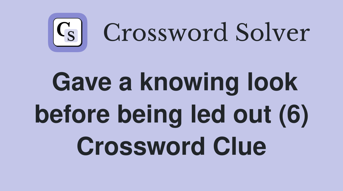 Gave a knowing look before being led out (6) Crossword Clue