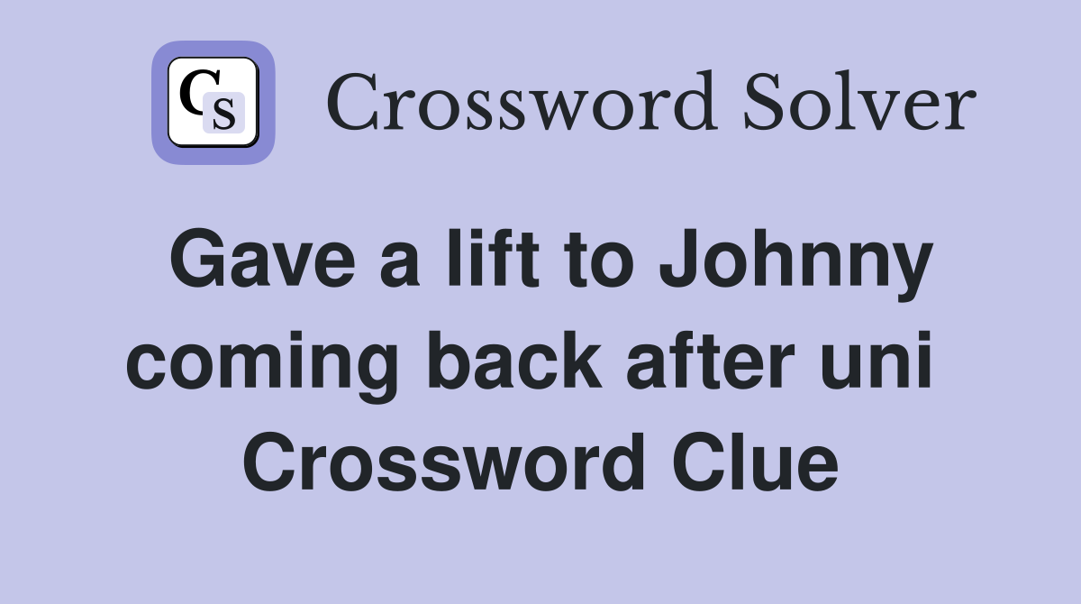 Gave a lift to Johnny coming back after uni  Crossword Clue