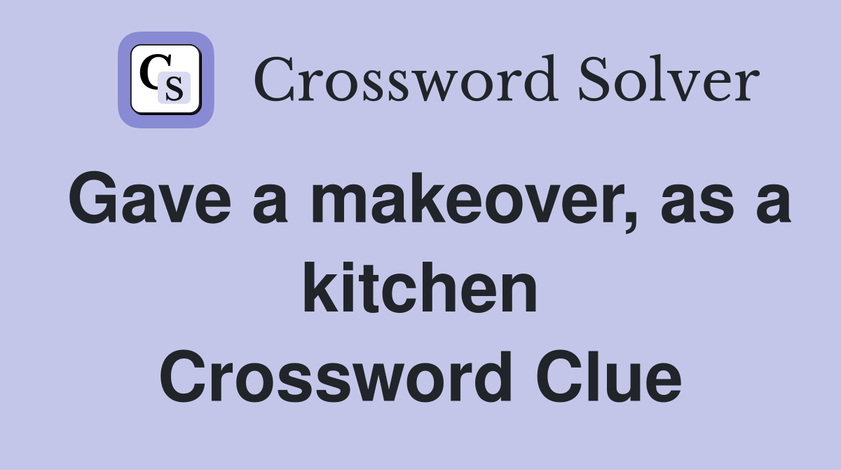Gave a makeover, as a kitchen Crossword Clue