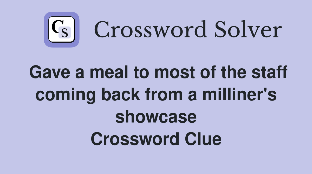 Gave a meal to most of the staff coming back from a milliner's showcase Crossword Clue