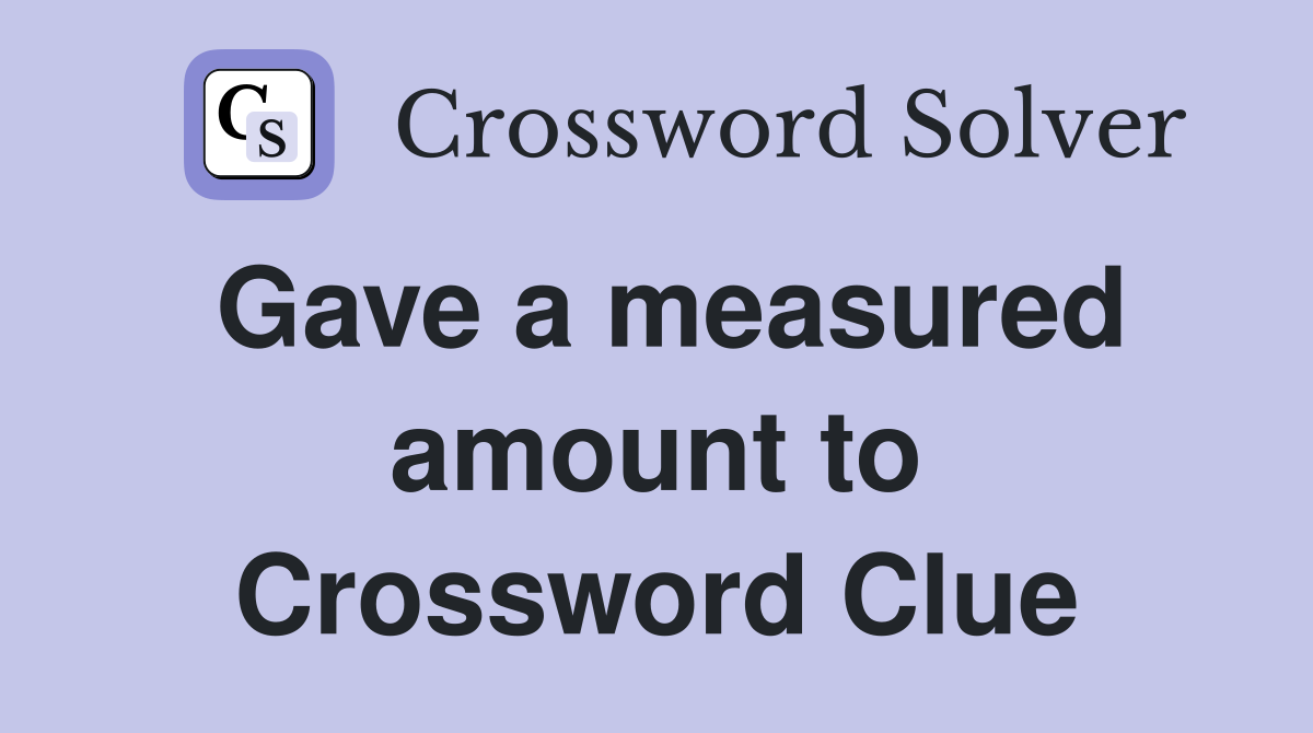 Gave a measured amount to Crossword Clue