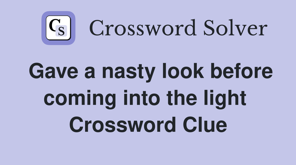 Gave a nasty look before coming into the light  Crossword Clue