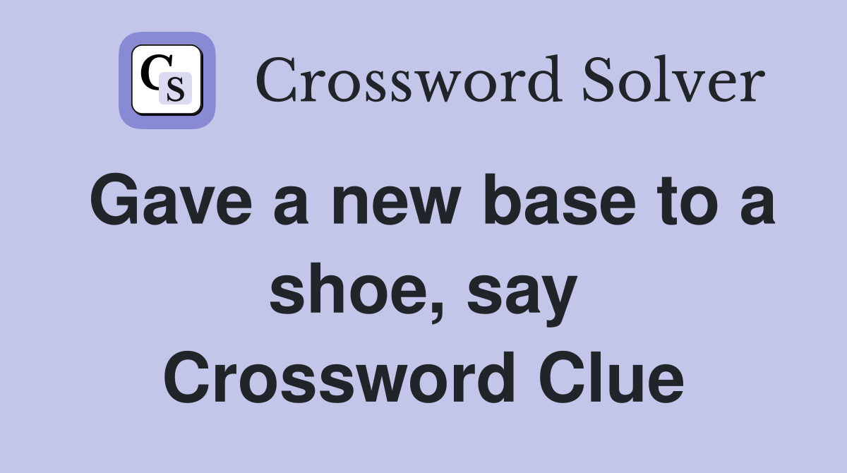 Gave a new base to a shoe, say Crossword Clue