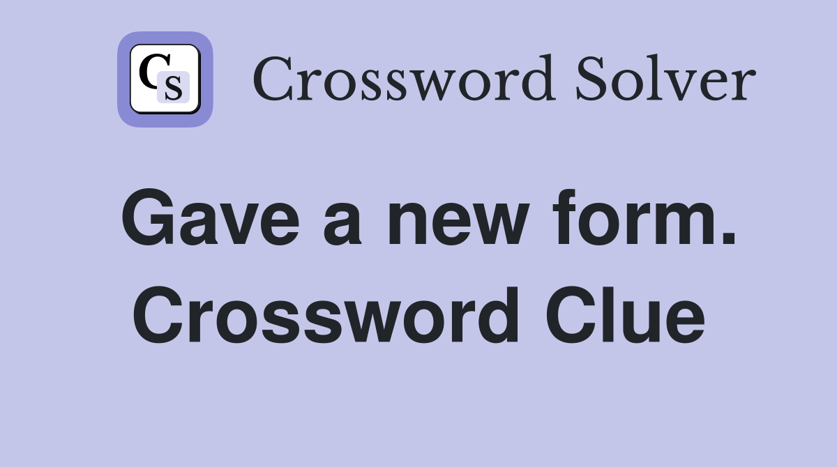 Gave a new form. Crossword Clue