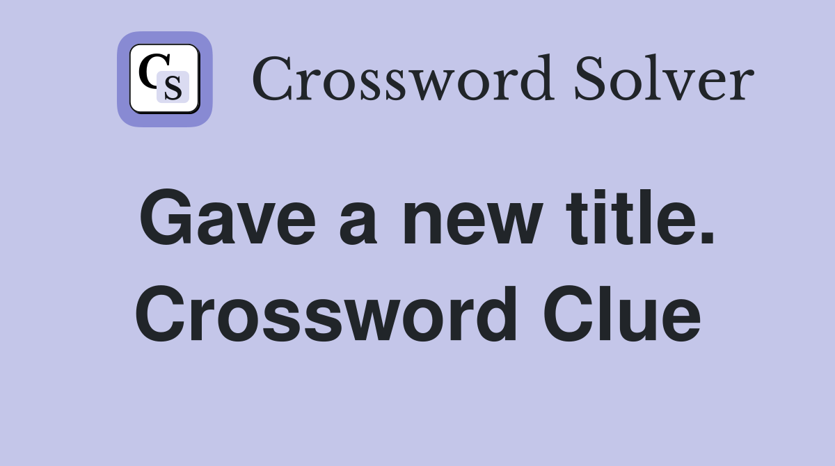 Gave a new title. Crossword Clue