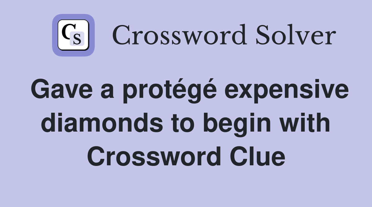 Gave a protégé expensive diamonds to begin with Crossword Clue