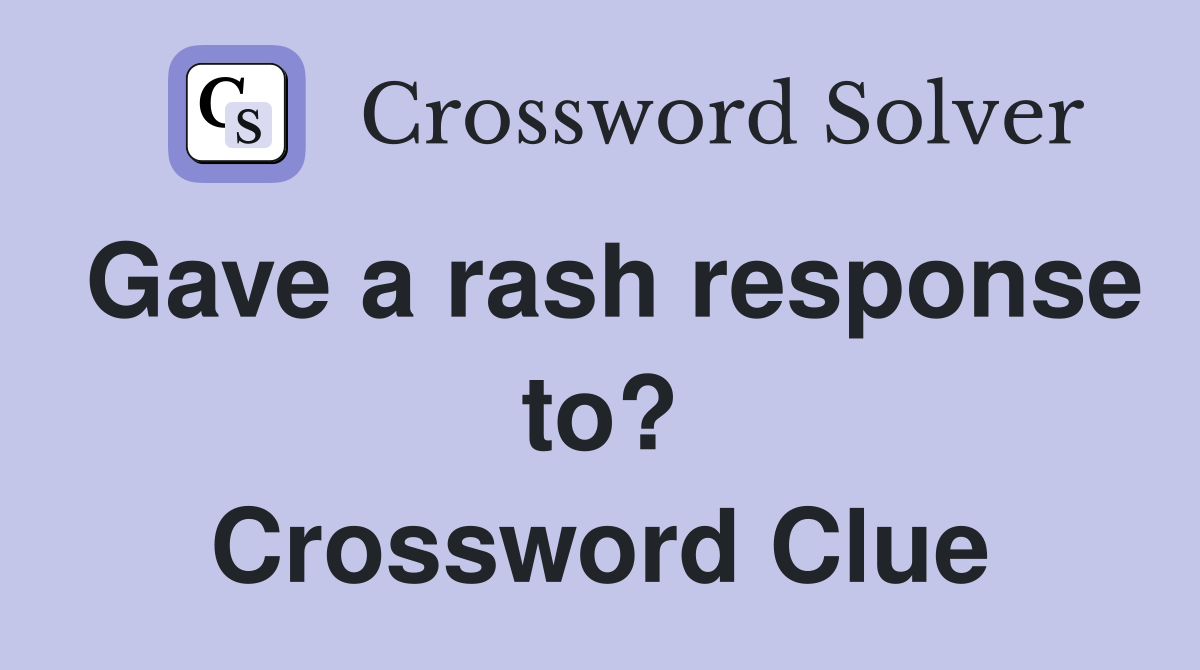 Gave a rash response to? Crossword Clue