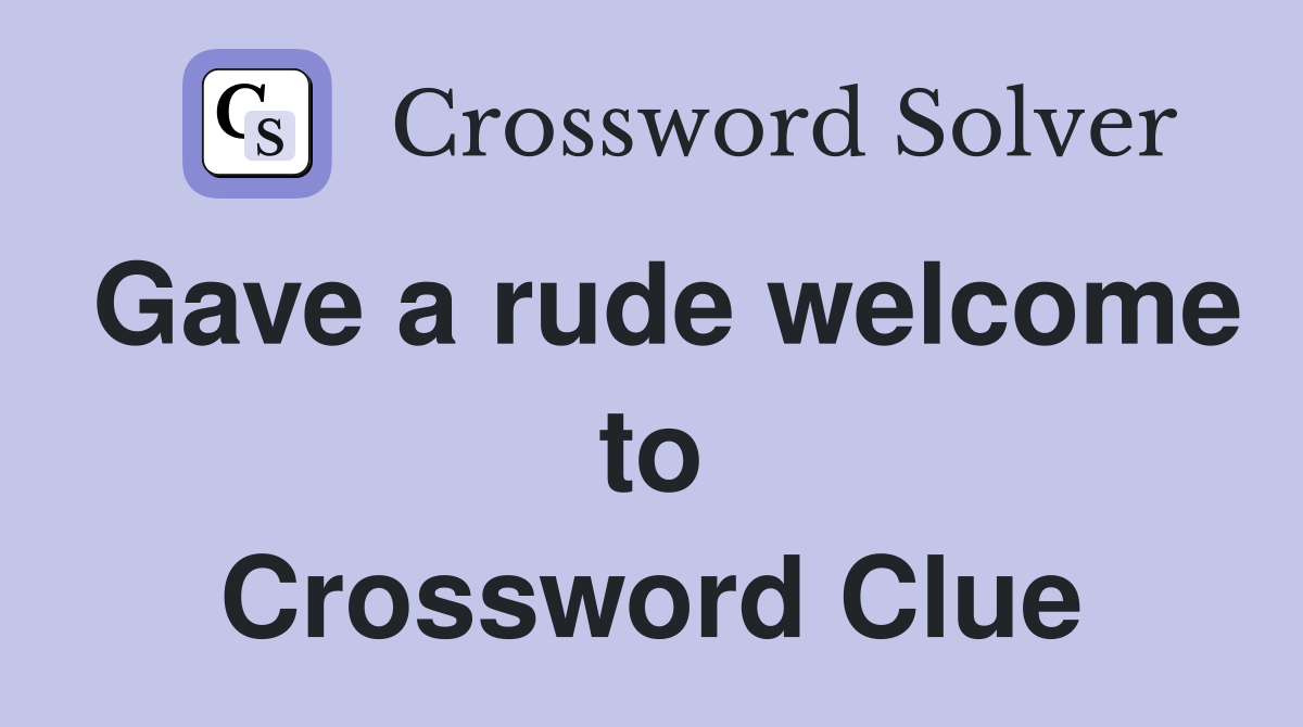 Gave a rude welcome to Crossword Clue