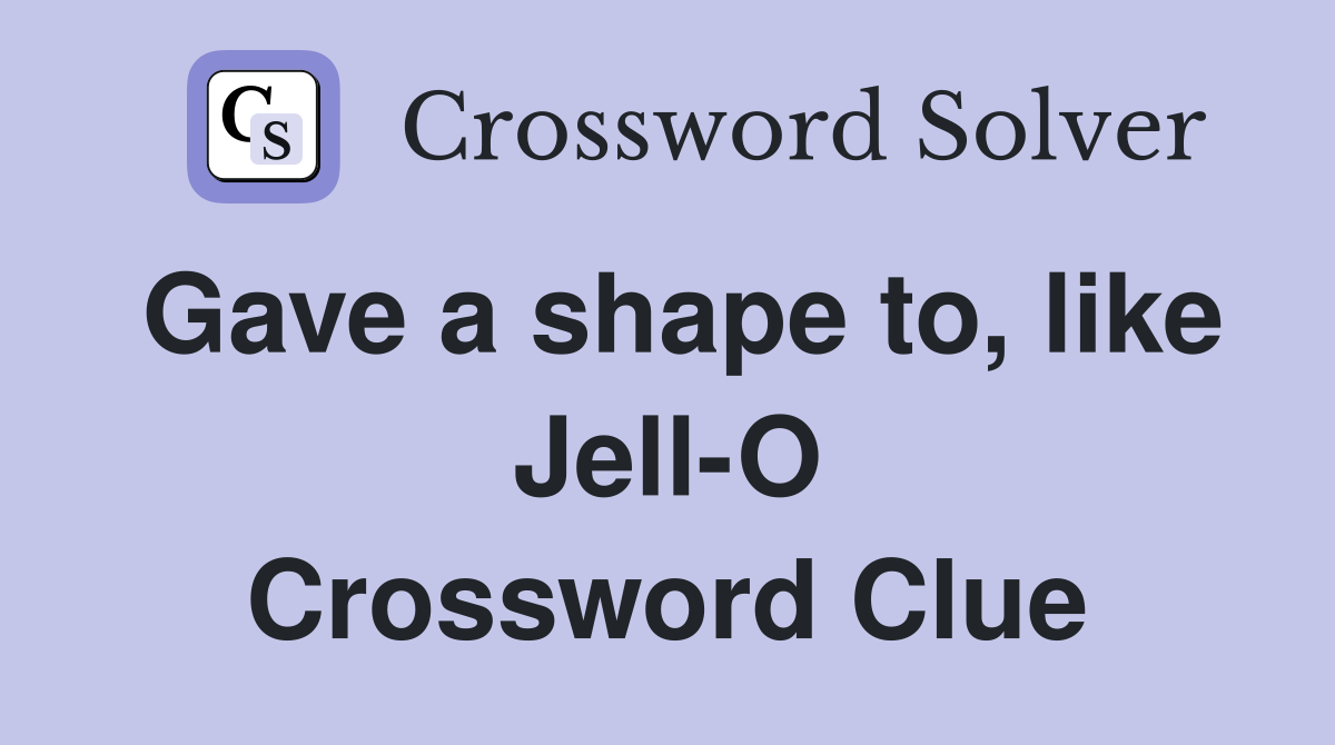 Gave a shape to, like Jell-O Crossword Clue